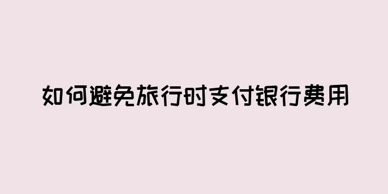 如何避免旅行时支付银行费用