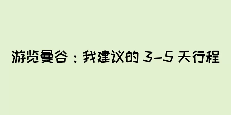 游览曼谷：我建议的 3-5 天行程