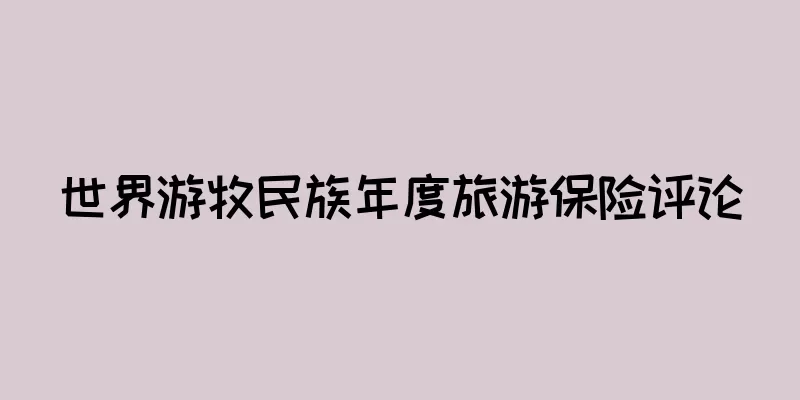 世界游牧民族年度旅游保险评论