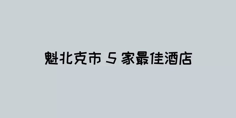 魁北克市 5 家最佳酒店