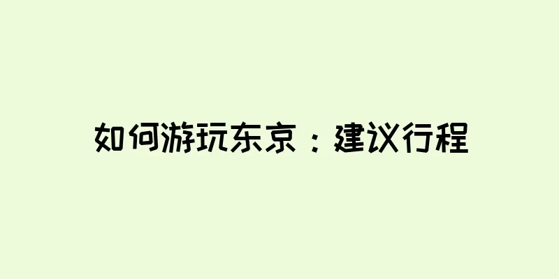 如何游玩东京：建议行程