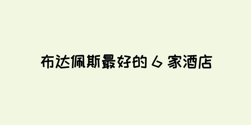 布达佩斯最好的 6 家酒店