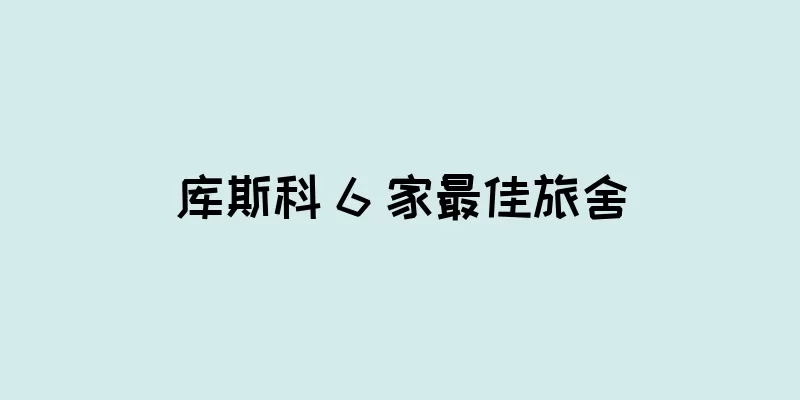 库斯科 6 家最佳旅舍