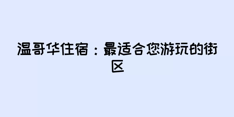 温哥华住宿：最适合您游玩的街区