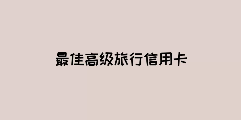 最佳高级旅行信用卡