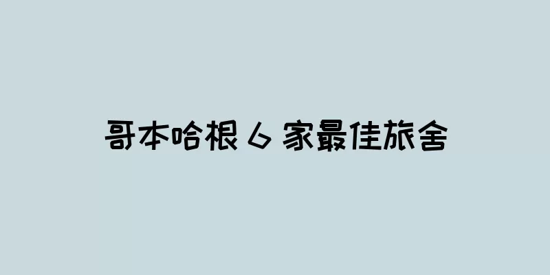哥本哈根 6 家最佳旅舍