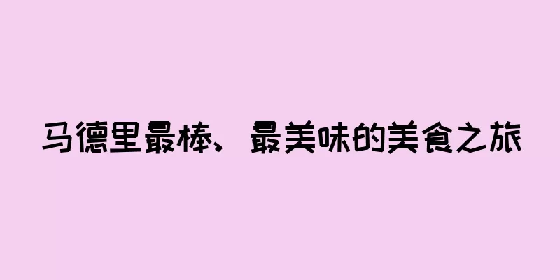 马德里最棒、最美味的美食之旅
