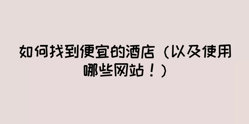 如何找到便宜的酒店（以及使用哪些网站！）