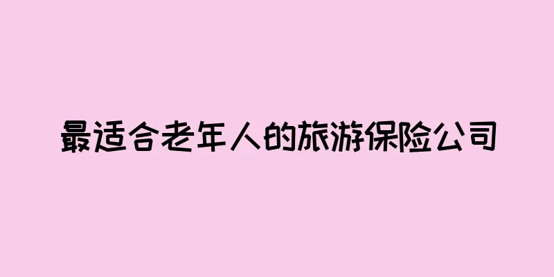 最适合老年人的旅游保险公司