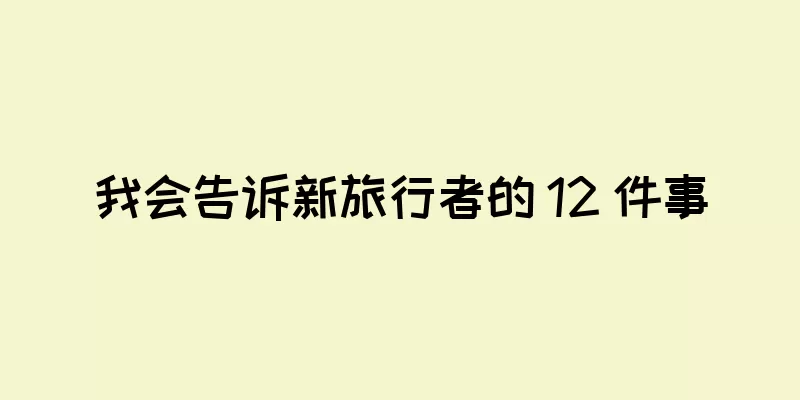 我会告诉新旅行者的 12 件事