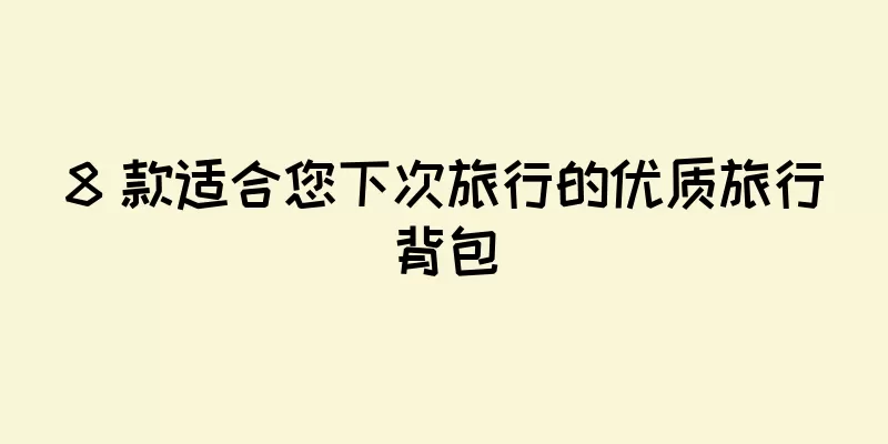 8 款适合您下次旅行的优质旅行背包