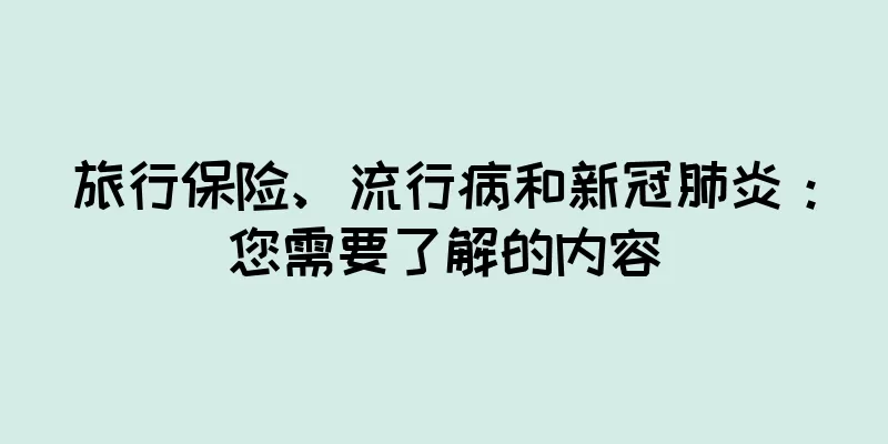 旅行保险、流行病和新冠肺炎：您需要了解的内容