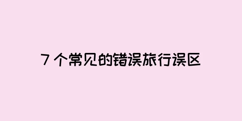 7 个常见的错误旅行误区