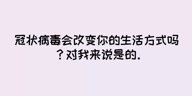 冠状病毒会改变你的生活方式吗？对我来说是的。
