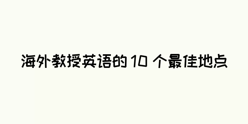 海外教授英语的 10 个最佳地点