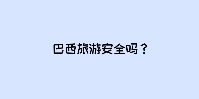 巴西旅游安全吗？