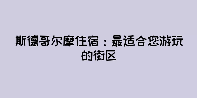 斯德哥尔摩住宿：最适合您游玩的街区