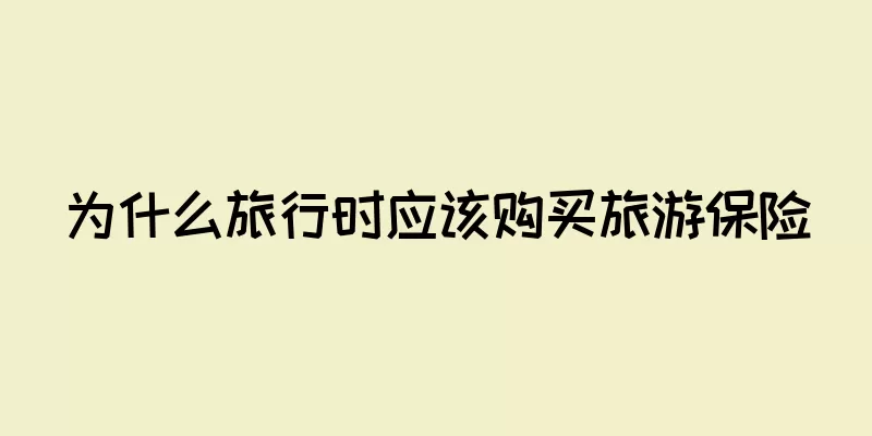 为什么旅行时应该购买旅游保险