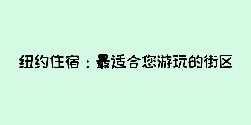 纽约住宿：最适合您游玩的街区