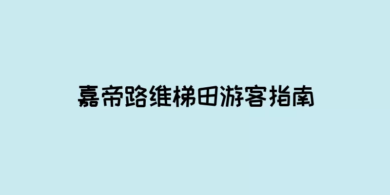 嘉帝路维梯田游客指南