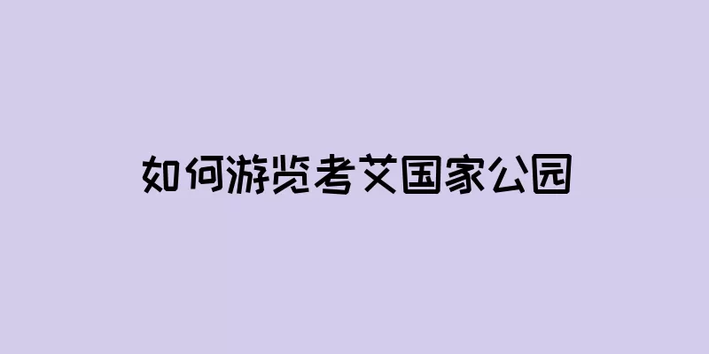 如何游览考艾国家公园