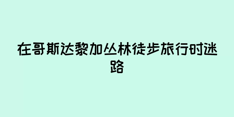 在哥斯达黎加丛林徒步旅行时迷路