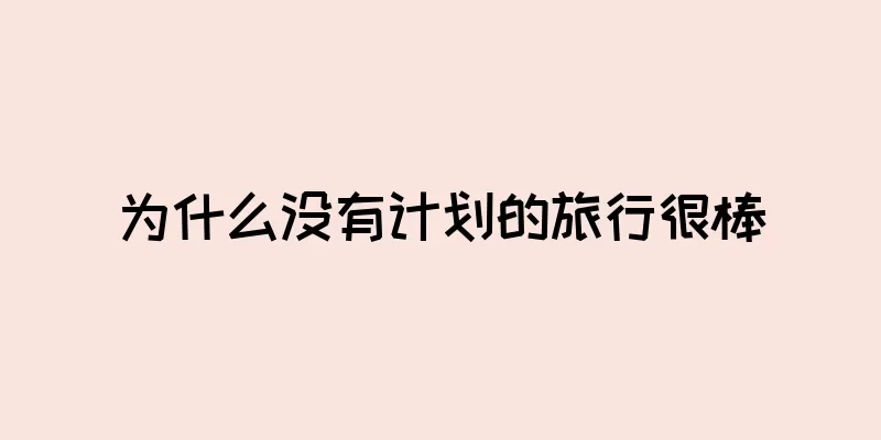 为什么没有计划的旅行很棒