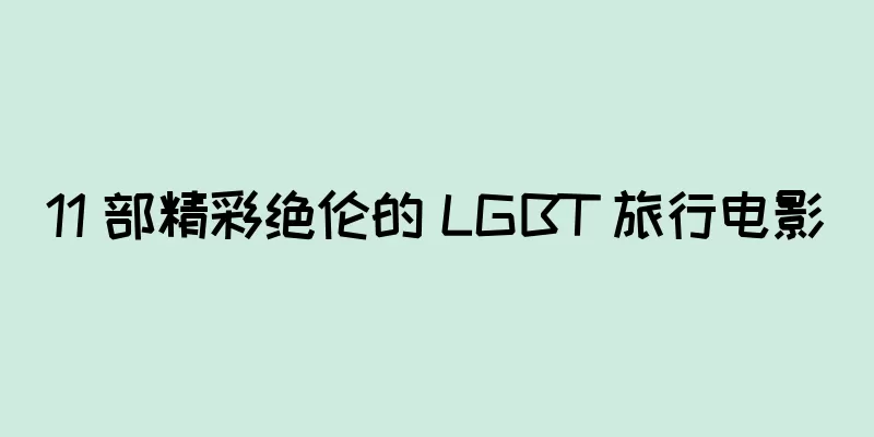 11 部精彩绝伦的 LGBT 旅行电影