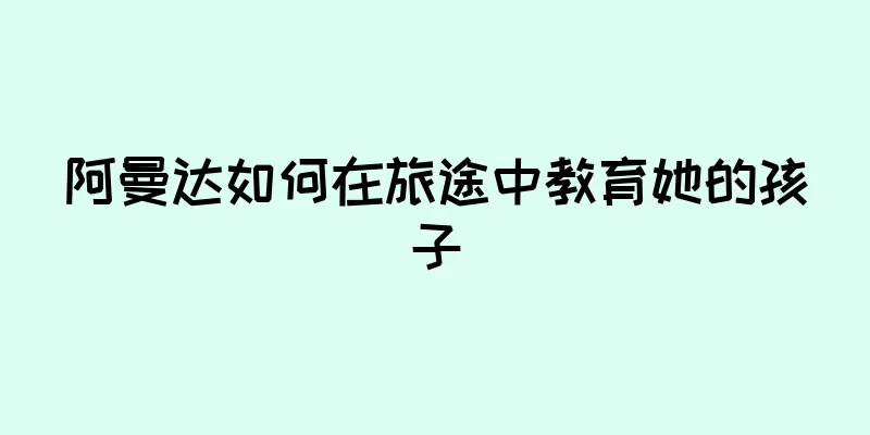 阿曼达如何在旅途中教育她的孩子