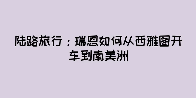 陆路旅行：瑞恩如何从西雅图开车到南美洲