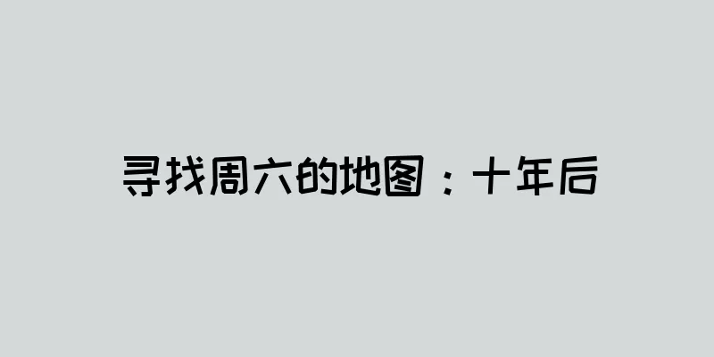 寻找周六的地图：十年后