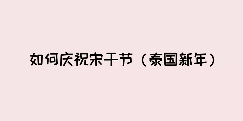 如何庆祝宋干节（泰国新年）