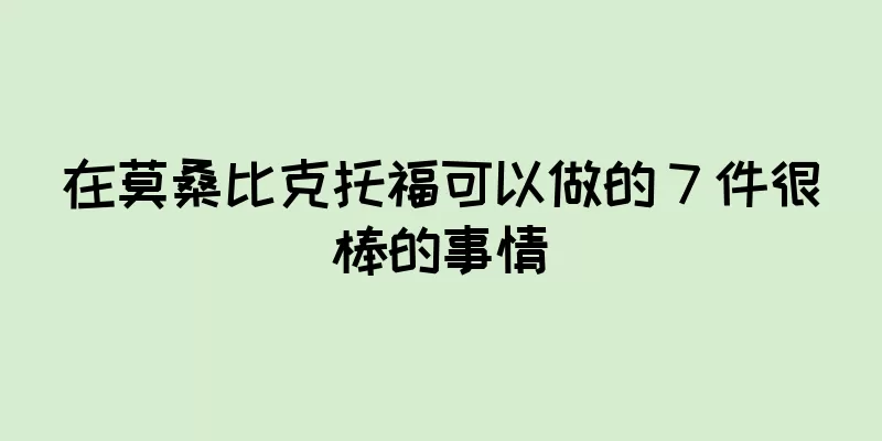在莫桑比克托福可以做的 7 件很棒的事情