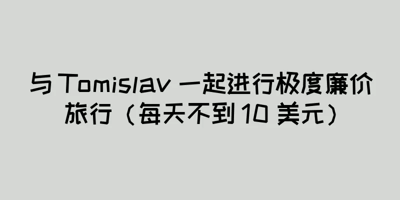 与 Tomislav 一起进行极度廉价旅行（每天不到 10 美元）