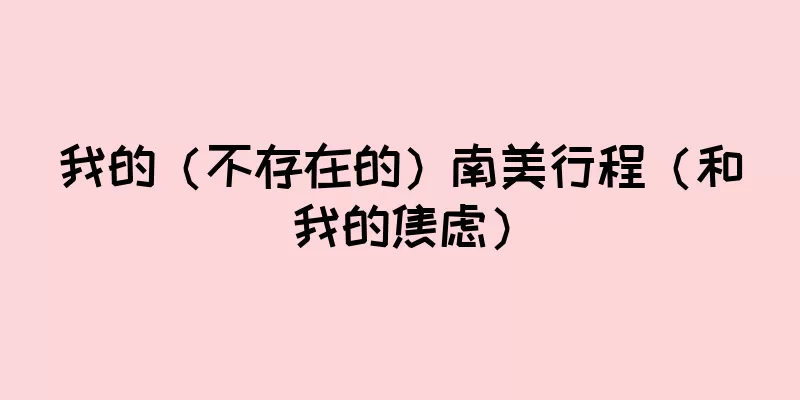 我的（不存在的）南美行程（和我的焦虑）