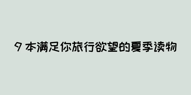 9 本满足你旅行欲望的夏季读物