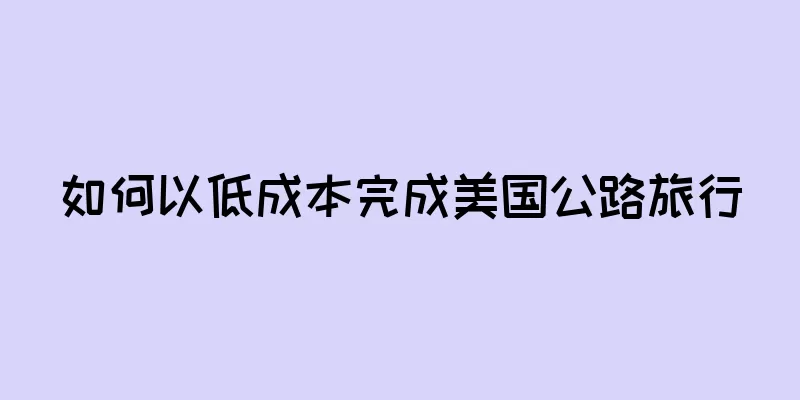 如何以低成本完成美国公路旅行