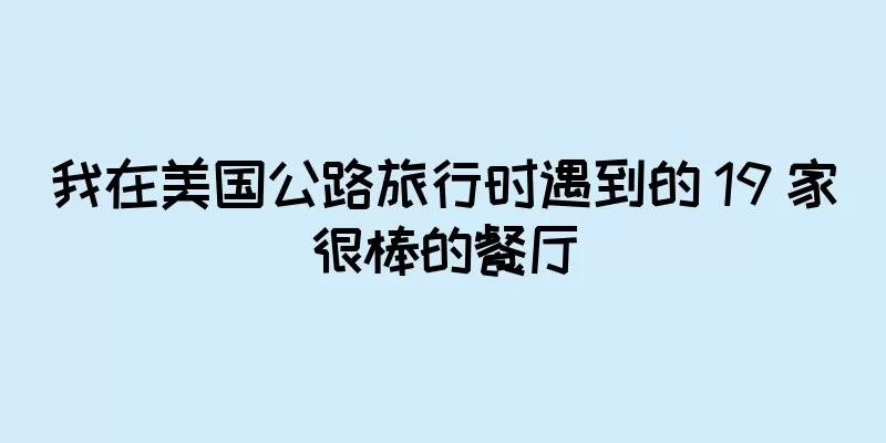 我在美国公路旅行时遇到的 19 家很棒的餐厅