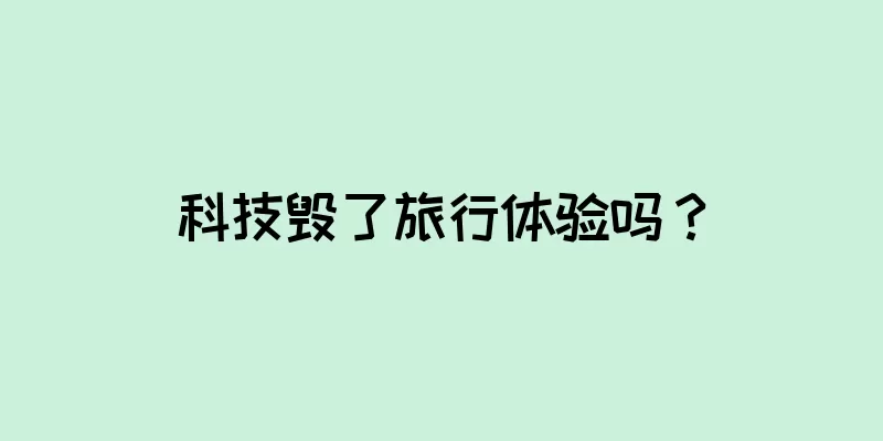 科技毁了旅行体验吗？