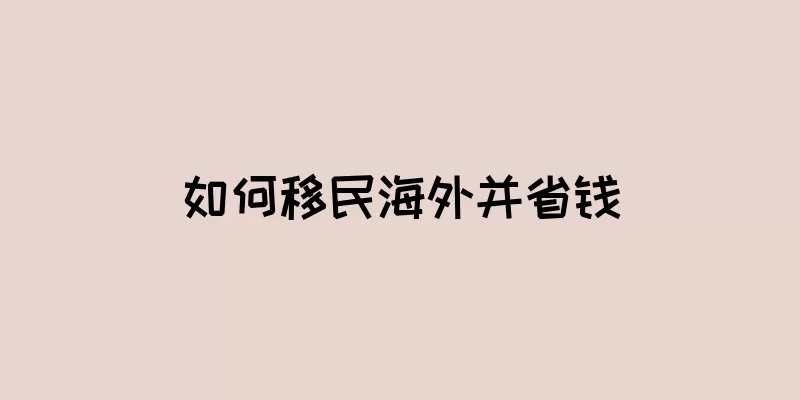 如何移民海外并省钱