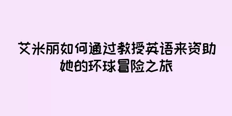 艾米丽如何通过教授英语来资助她的环球冒险之旅