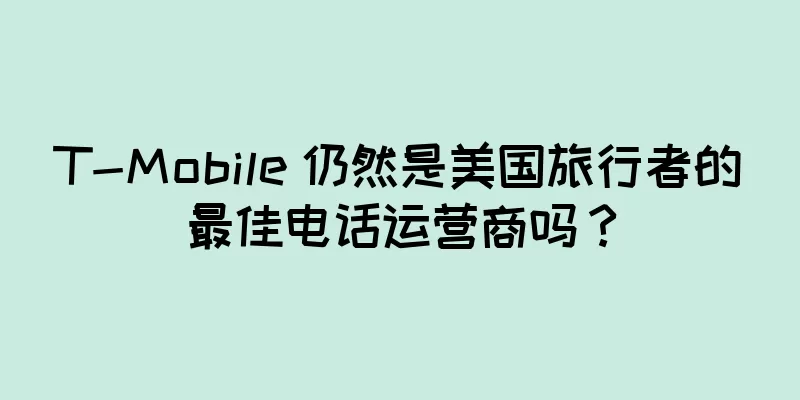 T-Mobile 仍然是美国旅行者的最佳电话运营商吗？