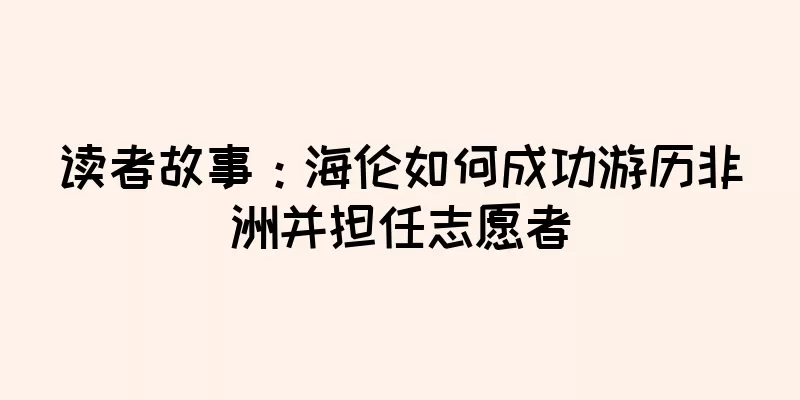 读者故事：海伦如何成功游历非洲并担任志愿者