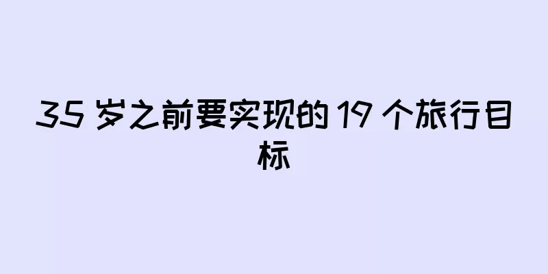 35 岁之前要实现的 19 个旅行目标