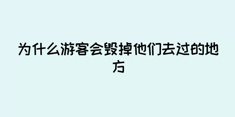 为什么游客会毁掉他们去过的地方