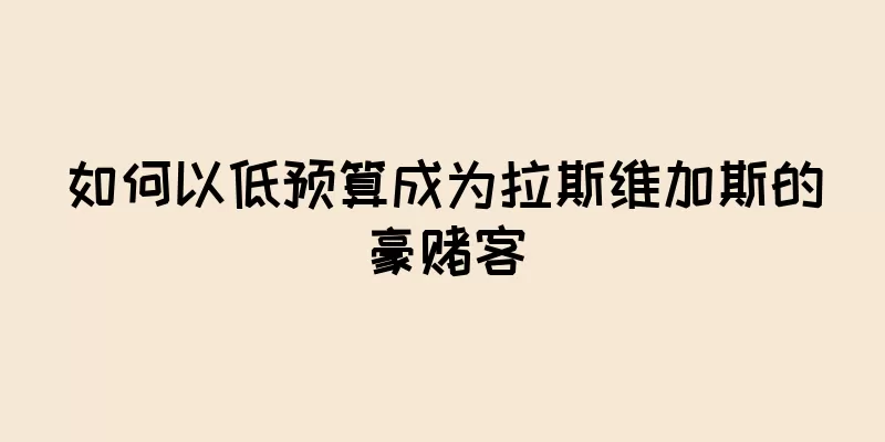 如何以低预算成为拉斯维加斯的豪赌客