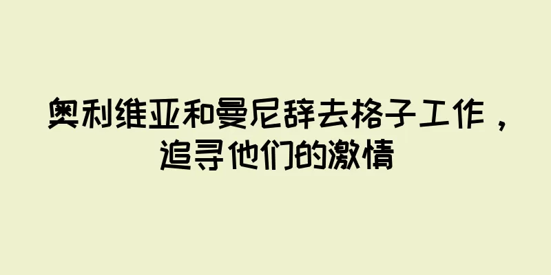奥利维亚和曼尼辞去格子工作，追寻他们的激情