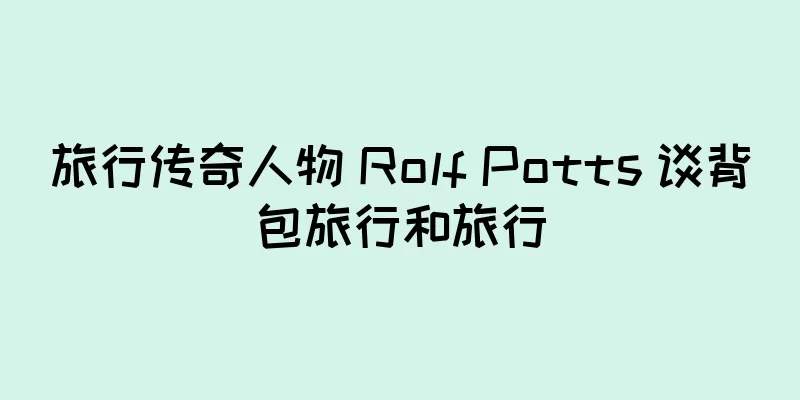 旅行传奇人物 Rolf Potts 谈背包旅行和旅行